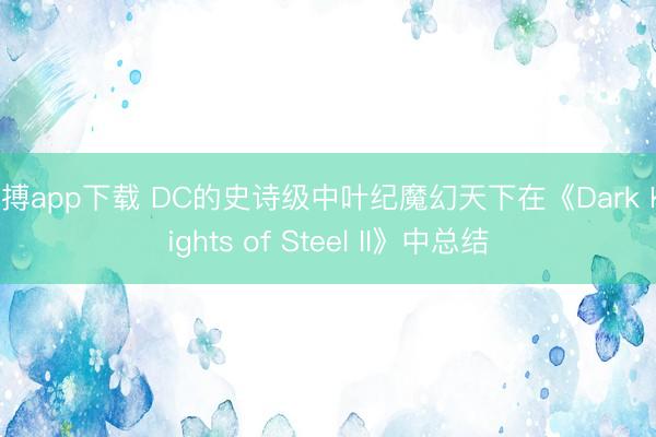 亚搏app下载 DC的史诗级中叶纪魔幻天下在《Dark Knights of Steel II》中总结