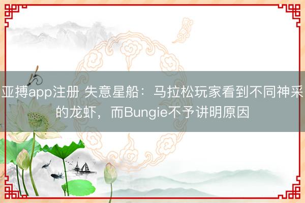 亚搏app注册 失意星船:马拉松玩家看到不同神采的龙虾,而Bungie不予讲明原因