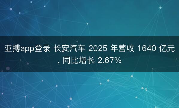 亚搏app登录 长安汽车 2025 年营收 1640 亿元, 同比增长 2.67%