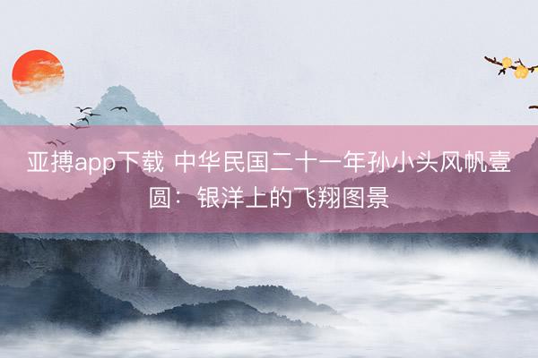 亚搏app下载 中华民国二十一年孙小头风帆壹圆：银洋上的飞翔图景