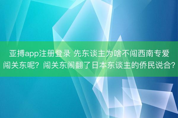 亚搏app注册登录 先东谈主为啥不闯西南专爱闯关东呢?闯关东闹翻了日本东谈主的侨民说合?