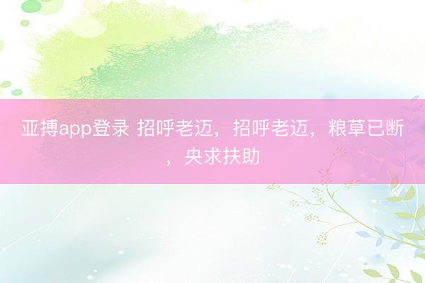 亚搏app登录 招呼老迈，招呼老迈，<a href=