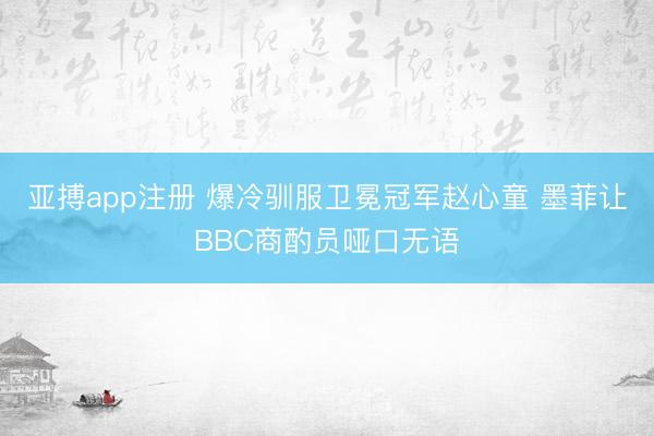 亚搏app注册 爆冷驯服卫冕冠军赵心童 墨菲让BBC商酌员哑口无语