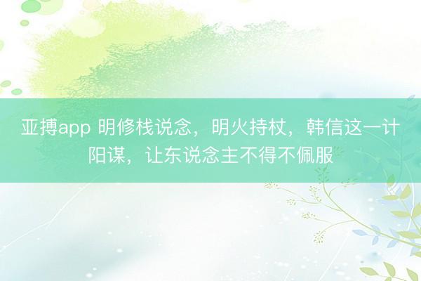 亚搏app 明修栈说念，明火持杖，韩信这一计阳谋，让东说念主不得不佩服
