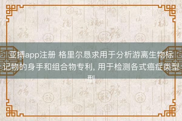 亚搏app注册 格里尔恳求用于分析游离生物标记物的身手和组合物专利， 用于检测各式癌症类型