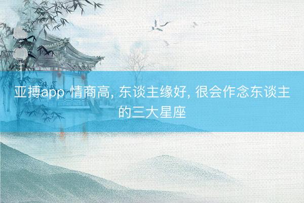 亚搏app 情商高， 东谈主缘好，<a href=