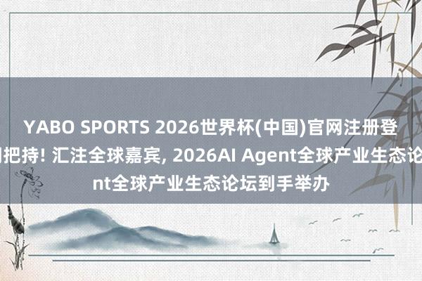 YABO SPORTS 2026世界杯(中国)官网注册登录 蓝鲸新闻把持! 汇注全球嘉宾， 2026AI Agent全球产业生态论坛到手举办