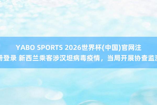 YABO SPORTS 2026世界杯(中国)官网注册登录 新西兰乘客涉汉坦病毒疫情，当局开展协查监测