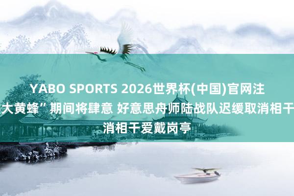 YABO SPORTS 2026世界杯(中国)官网注册登录 “大黄蜂”期间将肆意 好意思舟师陆战队迟缓取消相干爱戴岗亭