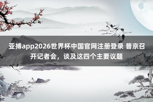 亚搏app2026世界杯中国官网注册登录 普京召开记者会，谈及这四个主要议题