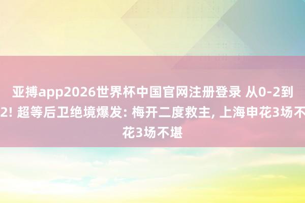 亚搏app2026世界杯中国官网注册登录 从0-2到2-2! 超等后卫绝境爆发: 梅开二度救主， 上海申花3场不堪
