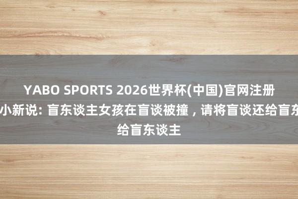 YABO SPORTS 2026世界杯(中国)官网注册登录 小新说: 盲东谈主女孩在盲谈被撞 ， 请将盲谈还给盲东谈主
