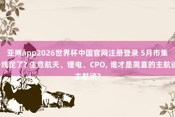 亚搏app2026世界杯中国官网注册登录 5月市集干线定了? 生意航天、锂电、CPO， 谁才是简直的主航谈?