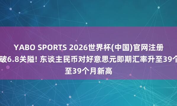 YABO SPORTS 2026世界杯(中国)官网注册登录 升破6.8关隘! 东谈主民币对好意思元即期汇率升至39个月新高