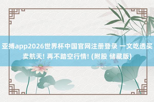 亚搏app2026世界杯中国官网注册登录 一文吃透买卖航天! 再不踏空行情! (附股 储藏版)