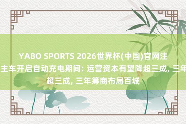 YABO SPORTS 2026世界杯(中国)官网注册登录 无东谈主车开启自动充电期间: 运营资本有望降超三成， 三年筹商布局百城