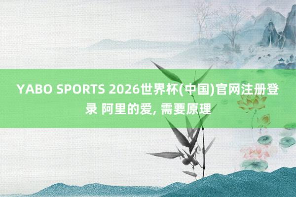 YABO SPORTS 2026世界杯(中国)官网注册登录 阿里的爱， 需要原理