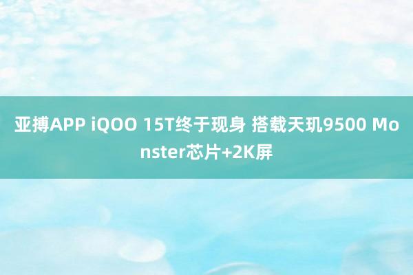 亚搏APP iQOO 15T终于现身 搭载天玑9500 Monster芯片+2K屏