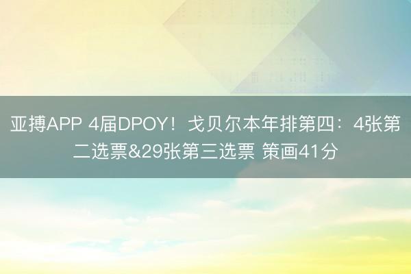 亚搏APP 4届DPOY！戈贝尔本年排第四：4张第二选票&29张第三选票 策画41分