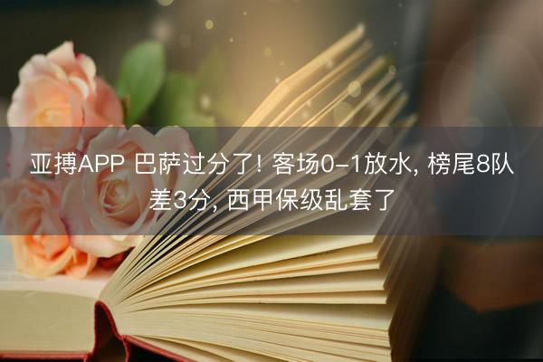 亚搏APP 巴萨过分了! 客场0-1放水， 榜尾8队差3分， 西甲保级乱套了