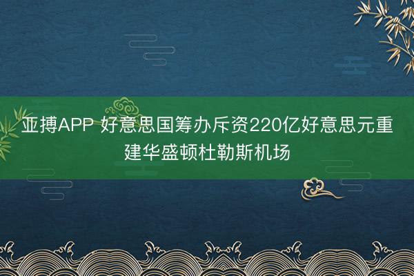 亚搏APP 好意思国筹办斥资220亿好意思元重建华盛顿杜勒斯机场