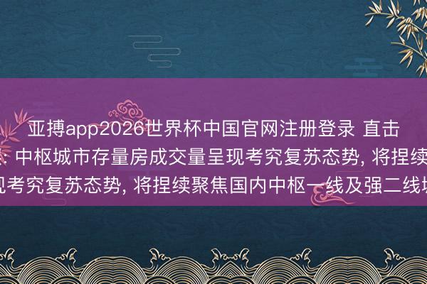 亚搏app2026世界杯中国官网注册登录 直击事迹会|我爱我家惩办层: 中枢城市存量房成交量呈现考究复苏态势, 将捏续聚焦国内中枢一线及强二线城市