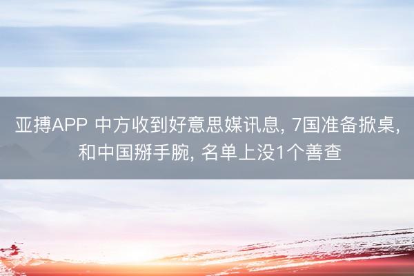 亚搏APP 中方收到好意思媒讯息， 7国准备掀桌， 和中国掰手腕， 名单上没1个善查