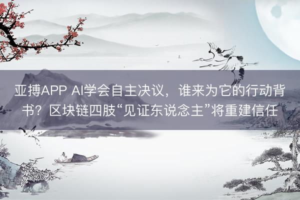 亚搏APP AI学会自主决议，谁来为它的行动背书？区块链四肢“见证东说念主”将重建信任