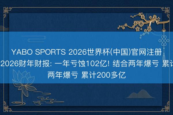 YABO SPORTS 2026世界杯(中国)官网注册登录 育碧2026财年财报: 一年亏蚀102亿! 结合两年爆亏 累计200多亿