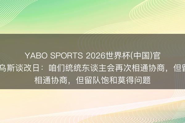 YABO SPORTS 2026世界杯(中国)官网注册登录 卡里乌斯谈改日：咱们统统东谈主会再次相通协商，但留队饱和莫得问题