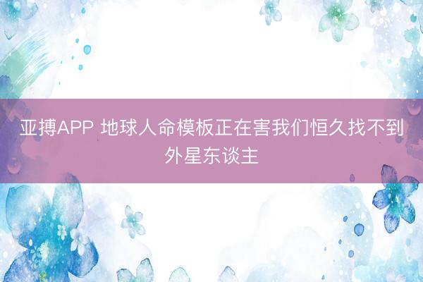 亚搏APP 地球人命模板正在害我们恒久找不到外星东谈主