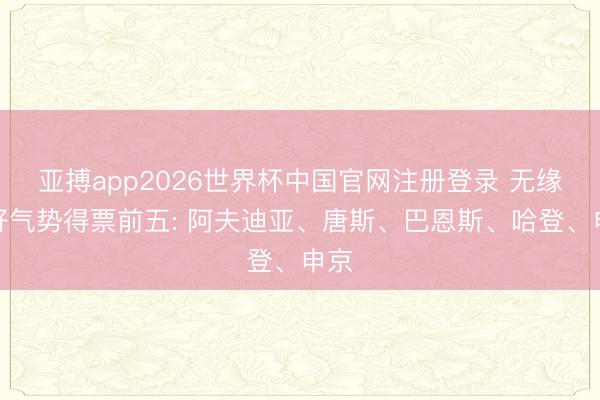 亚搏app2026世界杯中国官网注册登录 无缘最好气势得票前五: 阿夫迪亚、唐斯、巴恩斯、哈登、申京