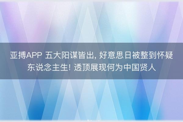 亚搏APP 五大阳谋皆出， 好意思日被整到怀疑东说念主生! 透顶展现何为中国贤人
