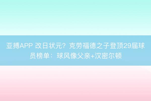 亚搏APP 改日状元？克劳福德之子登顶29届球员榜单：球风像父亲+汉密尔顿