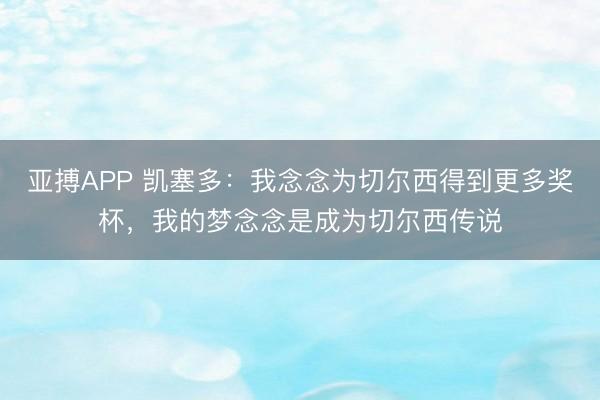 亚搏APP 凯塞多：我念念为切尔西得到更多奖杯，我的梦念念是成为切尔西传说
