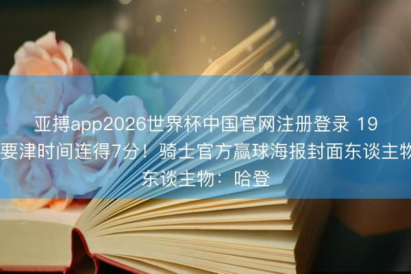 亚搏app2026世界杯中国官网注册登录 19分7助&要津时间连得7分！骑士官方赢球海报封面东谈主物：哈登