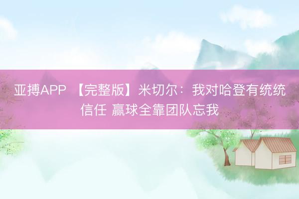 亚搏APP 【完整版】米切尔：我对哈登有统统信任 赢球全靠团队忘我