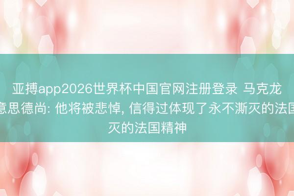 亚搏app2026世界杯中国官网注册登录 马克龙赞好意思德尚: 他将被悲悼， 信得过体现了永不澌灭的法国精神
