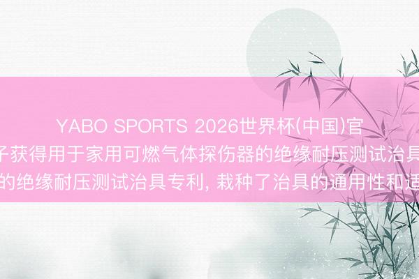 YABO SPORTS 2026世界杯(中国)官网注册登录 新考想莫施电子获得用于家用可燃气体探伤器的绝缘耐压测试治具专利， 栽种了治具的通用性和适用性