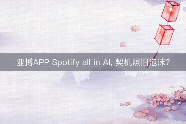 亚搏APP Spotify all in AI， 契机照旧泡沫?