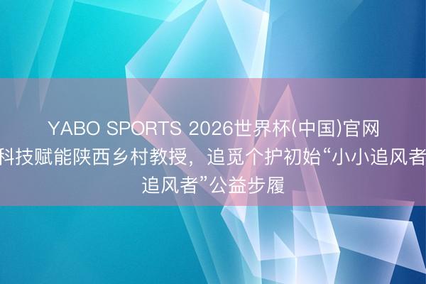 YABO SPORTS 2026世界杯(中国)官网注册登录 科技赋能陕西乡村教授，追觅个护初始“小小追风者”公益步履