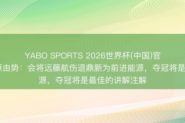 YABO SPORTS 2026世界杯(中国)官网注册登录 菅原由势：会将远藤航伤退鼎新为前进能源，夺冠将是最佳的讲解注解