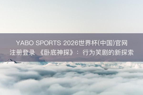 YABO SPORTS 2026世界杯(中国)官网注册登录 《卧底神探》：行为笑剧的新探索