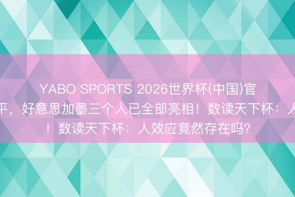 YABO SPORTS 2026世界杯(中国)官网注册登录 2胜1平，好意思加墨三个人已全部亮相！数读天下杯：人效应竟然存在吗？