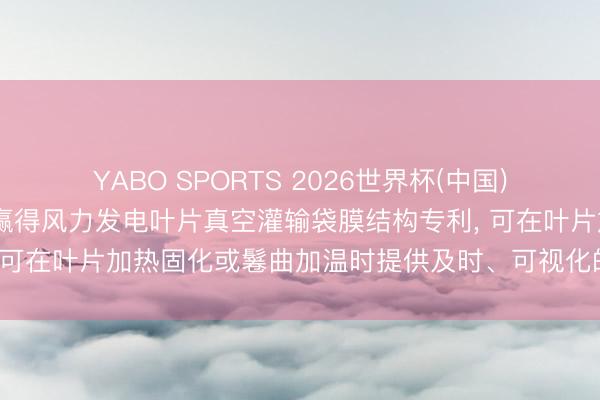 YABO SPORTS 2026世界杯(中国)官网注册登录 前景动力赢得风力发电叶片真空灌输袋膜结构专利， 可在叶片加热固化或鬈曲加温时提供及时、可视化的温度监测妙技