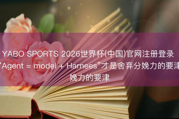 YABO SPORTS 2026世界杯(中国)官网注册登录 “Agent = model + Harnees”才是舍弃分娩力的要津
