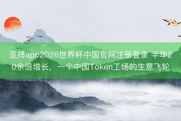 亚搏app2026世界杯中国官网注册登录 半年20余倍增长，